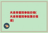 大连骨髓双参肽价格(大连骨髓双参肽售价报道)