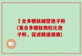 復合多糖肽破壁孢子粉(复合多糖肽微粒化孢子粉，促进肠道健康)