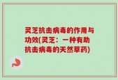灵芝抗击病毒的作用与功效(灵芝：一种有助抗击病毒的天然草药)
