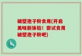 破壁孢子粉食用(开启美味新体验！尝试食用破壁孢子粉吧)