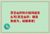 灵芝山药的介绍词语怎么写(灵芝山药：提高免疫力，延缓衰老)