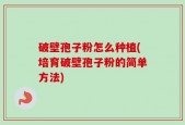 破壁孢子粉怎么种植(培育破壁孢子粉的简单方法)