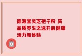 德源堂灵芝孢子粉 高品质养生之选开启健康活力新体验