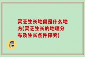 灵芝生长地段是什么地方(灵芝生长的地理分布及生长条件探究)