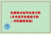 乳腺癌术后可吃孢子粉(手术后可食用孢子粉，对乳腺癌有益)
