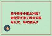 孢子粉多少度水冲服？破壁灵芝孢子粉每天服用几次，每次服多少