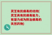 灵芝有抗病毒的功效(灵芝具有抗病毒能力，有潜力成为防治病毒的天然药物)