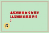 本草纲目里有没有灵芝(本草纲目记载灵芝吗？