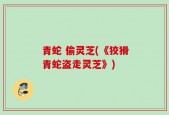 青蛇 偷灵芝(《狡猾青蛇盗走灵芝》)