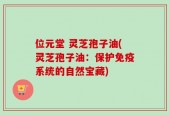 位元堂 灵芝孢子油(灵芝孢子油：保护免疫系统的自然宝藏)
