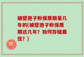 破壁孢子粉保质期是几年的(破壁孢子粉保质期达几年？如何存储最佳？)