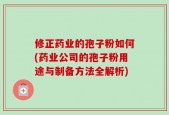 修正药业的孢子粉如何(药业公司的孢子粉用途与制备方法全解析)