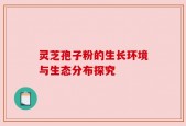 灵芝孢子粉的生长环境与生态分布探究