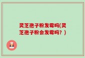 灵芝孢子粉发霉吗(灵芝孢子粉会发霉吗？)