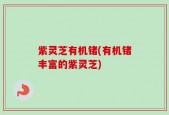 紫灵芝有机锗(有机锗丰富的紫灵芝)