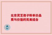 北京灵芝孢子粉单价品质与价值的完美结合