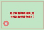 孢子粉有哪些种类(孢子粉都有哪些分类？)