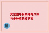 灵芝孢子粉的神奇疗效与多种疾的疗研究