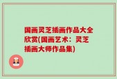 国画灵芝插画作品大全欣赏(国画艺术：灵芝插画大师作品集)