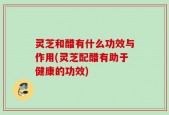 灵芝和醋有什么功效与作用(灵芝配醋有助于健康的功效)
