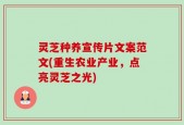 灵芝种养宣传片文案范文(重生农业产业，点亮灵芝之光)