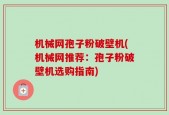 机械网孢子粉破壁机(机械网推荐：孢子粉破壁机选购指南)