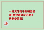 一种灵芝孢子粉破壁装置(高效破壁灵芝孢子粉制备装置)
