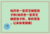 哈药世一堂灵芝破壁孢子粉(哈药世一堂灵芝破壁孢子粉，厚积薄发，让身体更健康)