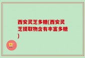 西安灵芝多糖(西安灵芝提取物含有丰富多糖)