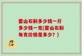 霍山石斛多少钱一斤 多少钱一克(霍山石斛每克价格是多少？)