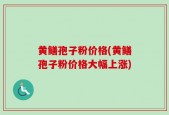 黄鳝孢子粉价格(黄鳝孢子粉价格大幅上涨)