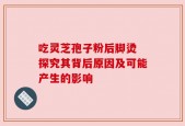 吃灵芝孢子粉后脚烫 探究其背后原因及可能产生的影响