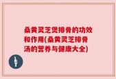 桑黄灵芝煲排骨的功效和作用(桑黄灵芝排骨汤的营养与健康大全)