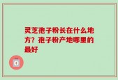 灵芝孢子粉长在什么地方？孢子粉产地哪里的最好