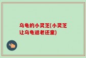 乌龟的小灵芝(小灵芝让乌龟返老还童)