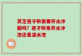 灵芝孢子粉需要开水冲服吗？孢子粉用开水冲泡还是温水泡