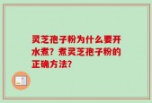 灵芝孢子粉为什么要开水煮？煮灵芝孢子粉的正确方法？