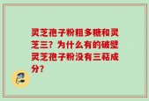 灵芝孢子粉粗多糖和灵芝三？为什么有的破壁灵芝孢子粉没有三萜成分？