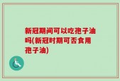 新冠期间可以吃孢子油吗(新冠时期可否食用孢子油)