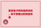 壁虎孢子粉的独特功效，你不想错过的惊艳效果