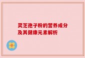 灵芝孢子粉的营养成分及其健康元素解析