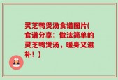 灵芝鸭煲汤食谱图片(食谱分享：做法简单的灵芝鸭煲汤，暖身又滋补！)