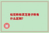 松花粉和灵芝孢子粉有什么区别？