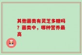 其他菌类有灵芝多糖吗？菌类中，哪种营养最高
