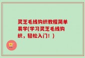 灵芝毛线钩织教程简单易学(学习灵芝毛线钩织，轻松入门！)