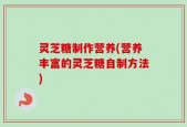 灵芝糖制作营养(营养丰富的灵芝糖自制方法)