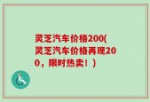 灵芝汽车价格200(灵芝汽车价格再现200，限时热卖！)