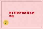 胆不好能否食用灵芝孢子粉