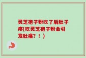 灵芝孢子粉吃了后肚子疼(吃灵芝孢子粉会引发肚痛？！)