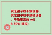 灵芝孢子粉干燥设备(灵芝孢子粉干燥机设备，干燥更高效 with 50% 折扣)